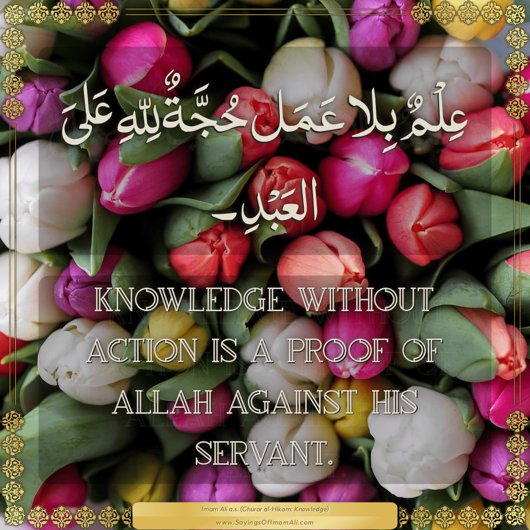 Knowledge without action is a proof of Allah against His servant.